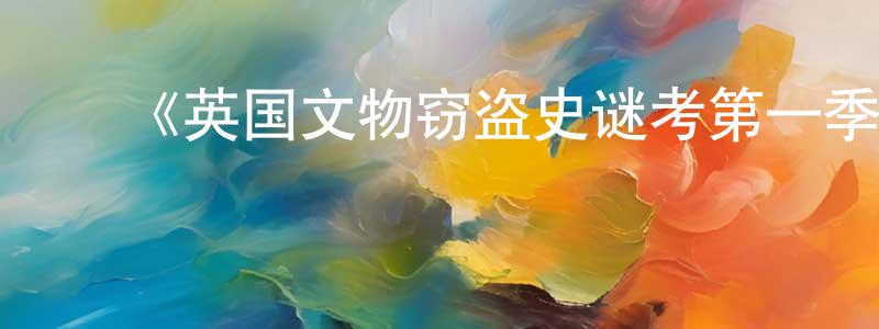 鲍耀东发布《英国文物窃盗史谜考第一季》迅雷下载/在线观看-选秀综艺-美剧天堂